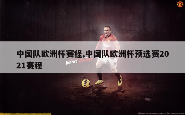中国队欧洲杯赛程,中国队欧洲杯预选赛2021赛程