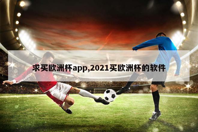 求买欧洲杯app,2021买欧洲杯的软件